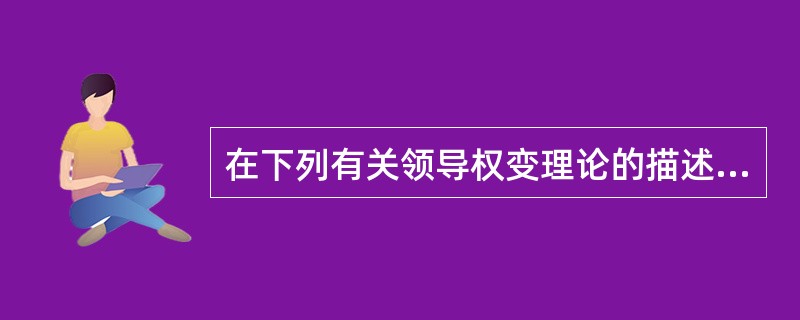 在下列有关领导权变理论的描述中正确的是：（）