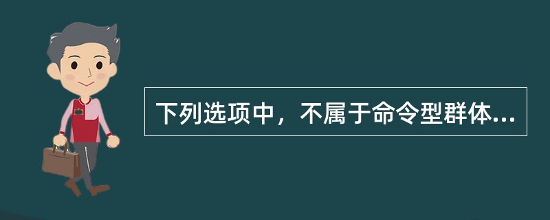 下列选项中，不属于命令型群体的是（）。