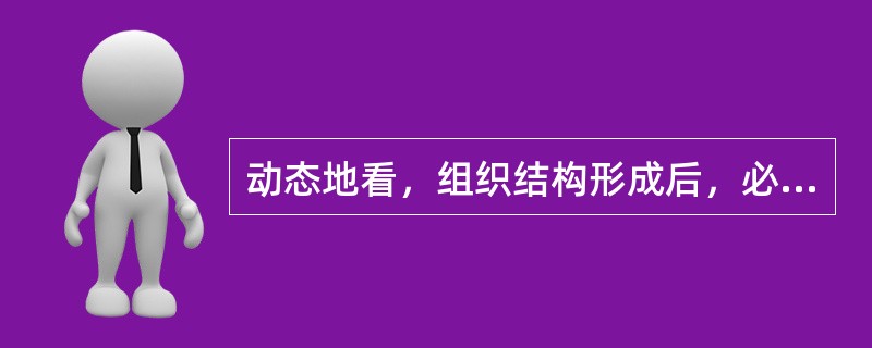动态地看，组织结构形成后，必然展开活动以完成组织目标，同时为了适应环境变化而不断