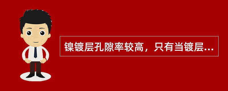 镍镀层孔隙率较高，只有当镀层厚度达25um以上才是无孔的，因此用单层镍作防护镀层