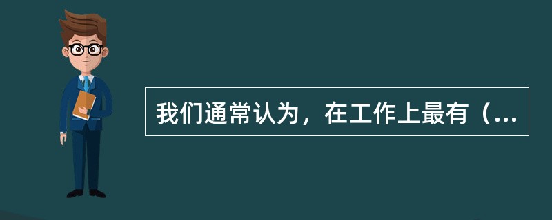 我们通常认为，在工作上最有（）的管理者，也是在组织中提升最快的人。
