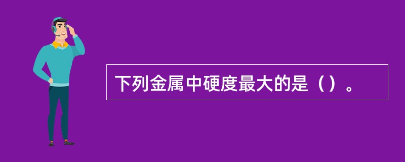 下列金属中硬度最大的是（）。