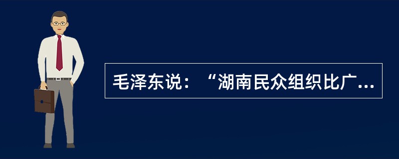 毛泽东说：“湖南民众组织比广东还要广大，所缺的是武装，已适值暴动时期，更需要武装