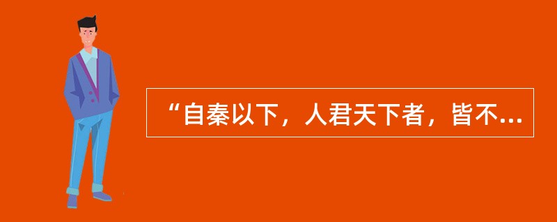 “自秦以下，人君天下者，皆不鉴秦设相之患，相继而命之，往往病及于国君者，其故在擅