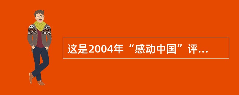 这是2004年“感动中国”评委会对某当选人物的评语：“他是一位真正的耕耘者。当他