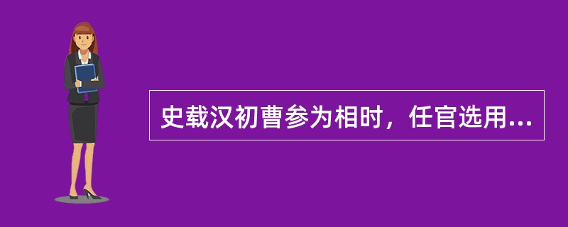 史载汉初曹参为相时，任官选用不善辞令的忠厚长者，而对追逐功名利禄之徒一概不用；省