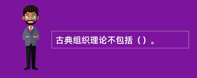 古典组织理论不包括（）。
