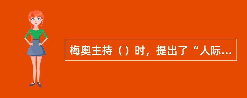 梅奥主持（）时，提出了“人际关系学说”。