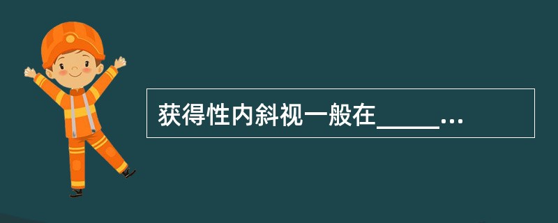 获得性内斜视一般在________岁以后发生。