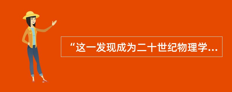 “这一发现成为二十世纪物理学研究的基础，从那个时候起几乎完全决定了物理学的发展。