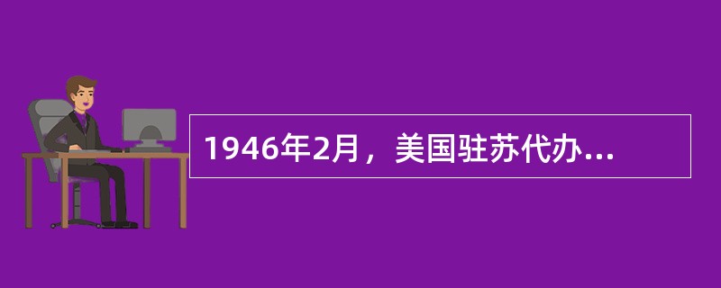 1946年2月，美国驻苏代办乔治·凯南发给华盛顿一封“八千字电报”，认为苏联在最