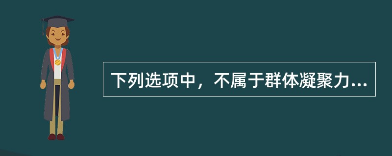 下列选项中，不属于群体凝聚力表现形式的是（）。