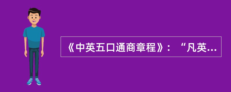 《中英五口通商章程》：“凡英商禀告华民者，必先赴管事官处投禀，候管事官先行查察谁