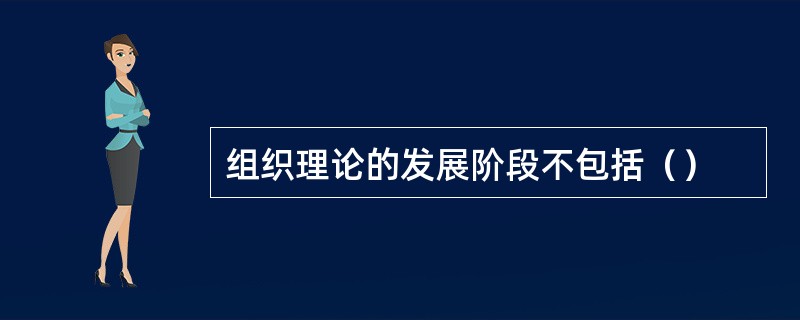 组织理论的发展阶段不包括（）