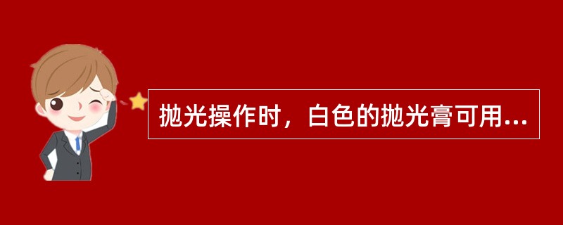 抛光操作时，白色的抛光膏可用于（）。