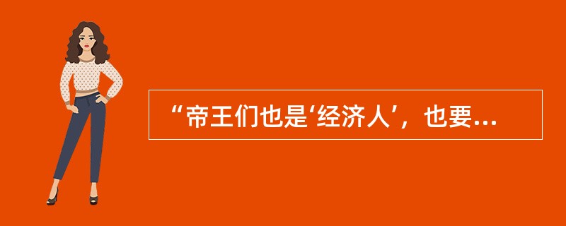 “帝王们也是‘经济人’，也要追求效用最大化，他们的政策‘选择’也受到客观条件的制