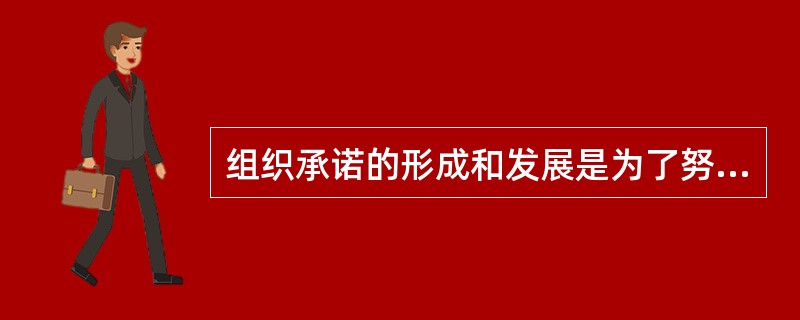 组织承诺的形成和发展是为了努力使以前的行为或决策正当化叫做（）。