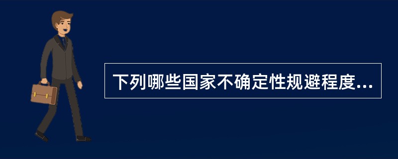 下列哪些国家不确定性规避程度比较高（）。