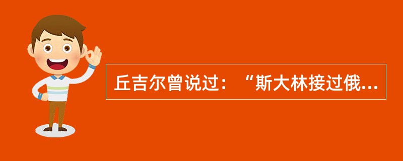 丘吉尔曾说过：“斯大林接过俄国时，俄国只有木犁，而当他撒手人寰时，俄国已拥有核武