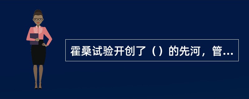 霍桑试验开创了（）的先河，管理学从此进人了行为科学时代。