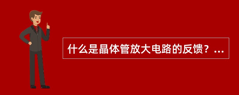 什么是晶体管放大电路的反馈？常见的负反馈有哪四种形式？