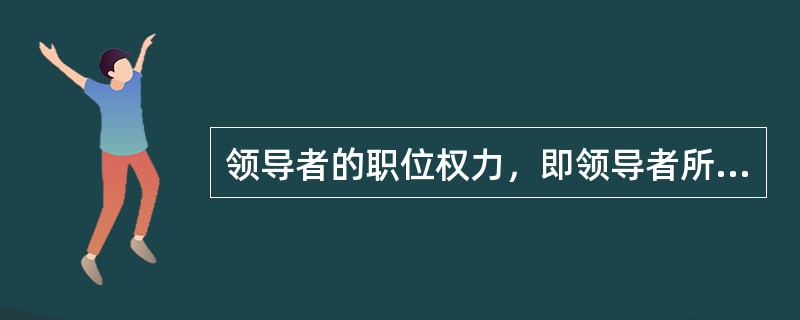 领导者的职位权力，即领导者所处（）的正常权力，人们称之为正式权力或职权.