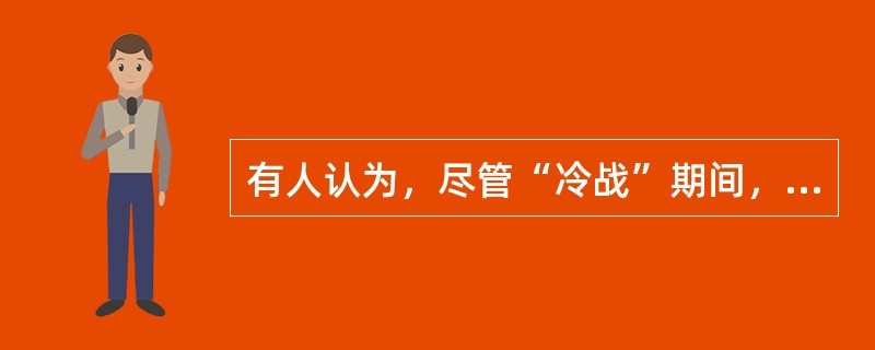 有人认为，尽管“冷战”期间，美苏进行着激烈的意识形态的对抗。但是，“冷战”也包含