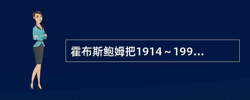 霍布斯鲍姆把1914～1991年这一时期定义为“极端的年代”，他认为经历1914