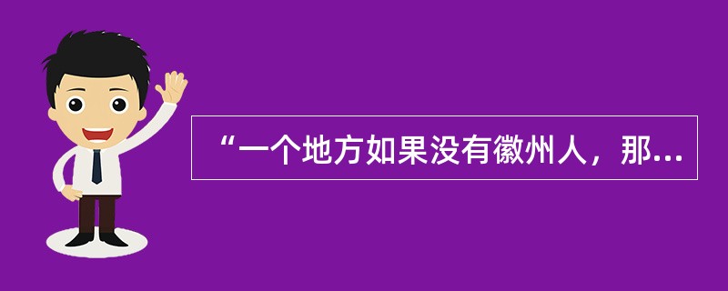 “一个地方如果没有徽州人，那个地方就只有村落了。徽州人住进来了，他们就开始成立店