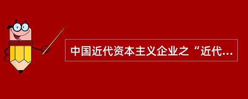 中国近代资本主义企业之“近代“含义是：（）