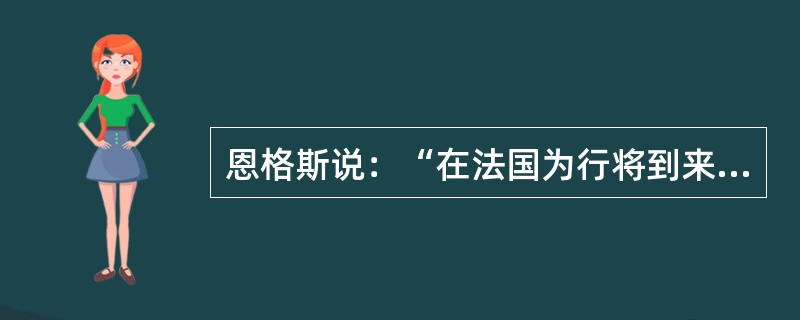 恩格斯说：“在法国为行将到来的革命启发过人们头脑的伟大人物，本身都是非常革命的。