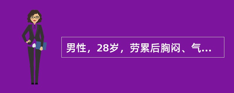 男性，28岁，劳累后胸闷、气促2年，夜间不能平卧1个月。患者2年前开始劳累后感胸