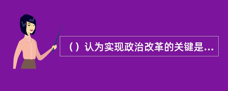 （）认为实现政治改革的关键是摧毁家族制，相应地，对儿童应实行“公养”、“公育”制