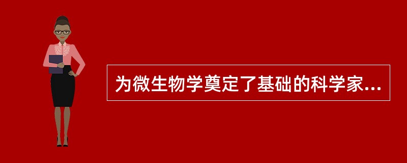 为微生物学奠定了基础的科学家是（）。