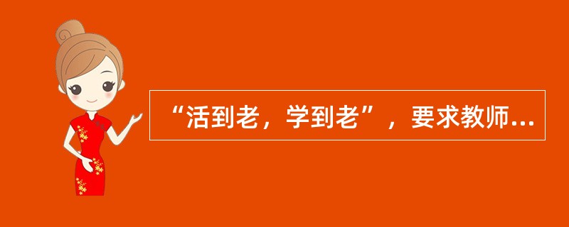 “活到老，学到老”，要求教师具备（）的职业道德。