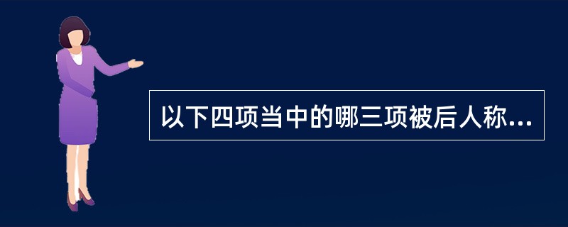 以下四项当中的哪三项被后人称为中国古代的三大工程?（）①大运河②万里长城③新疆的