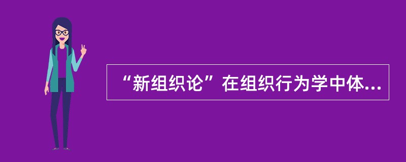 “新组织论”在组织行为学中体现的特点是：网络化、扁平化、灵活化、多元化、全球化。