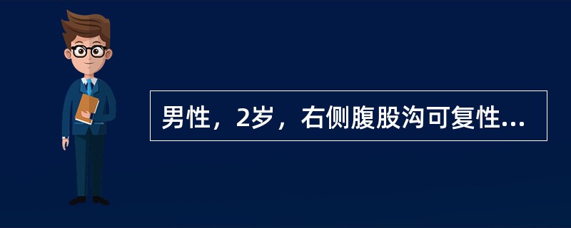 男性，2岁，右侧腹股沟可复性包块1年。患者1年前哭闹时发现右腹股沟处隆起包块，平