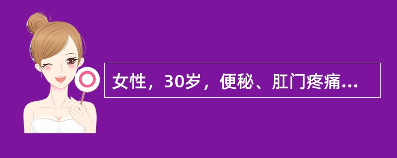 女性，30岁，便秘、肛门疼痛伴便血3个月。患者3个月前排便时出现肛门疼痛，便后发