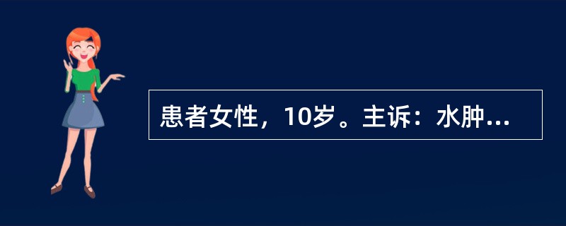 患者女性，10岁。主诉：水肿、血尿9天，进行性少尿7天。病史：患儿9天前晨起发现