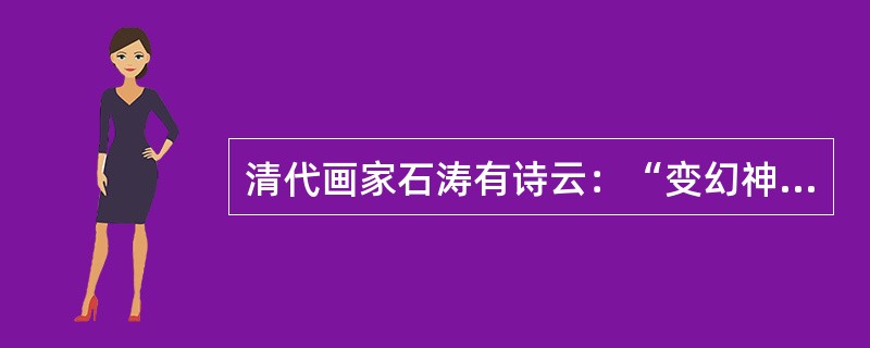 清代画家石涛有诗云：“变幻神奇懵懂间，不似似之当下拜。”与诗中所描述的艺术表现形