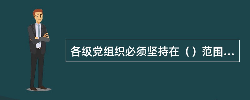 各级党组织必须坚持在（）范围内活动