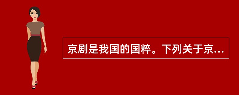 京剧是我国的国粹。下列关于京剧的说法正确的是（）。①京剧至今已有两千多年的历史②