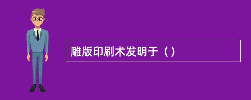 雕版印刷术发明于（）