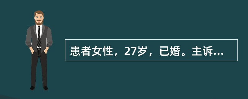 患者女性，27岁，已婚。主诉：停经3个月。病史：27岁已婚女性，停经3个月，既往