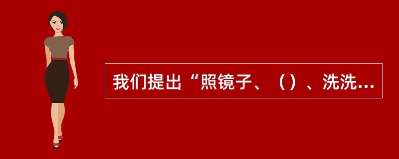 我们提出“照镜子、（）、洗洗澡、治治病”的总要求，对存在的问题不回避、不掩饰，不