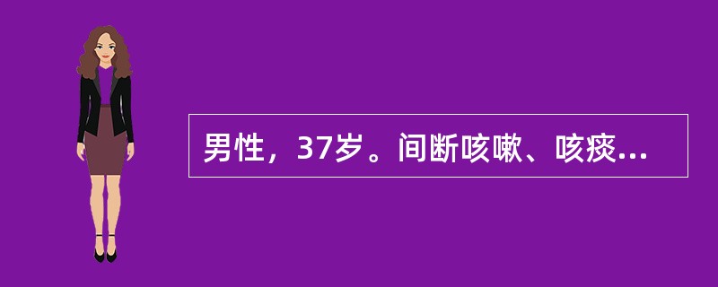 男性，37岁。间断咳嗽、咳痰、痰中带血5年，咯血2小时。患者5年前开始间断出现咳