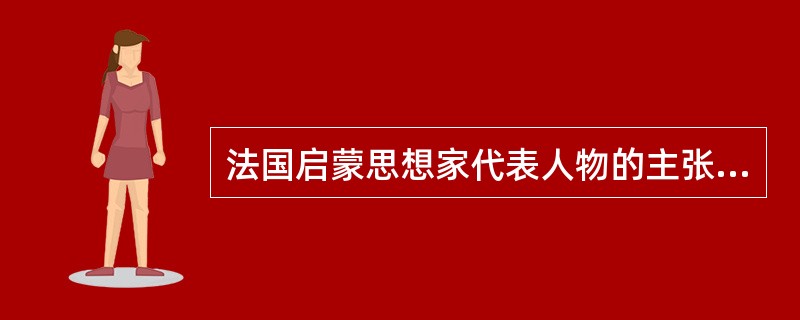 法国启蒙思想家代表人物的主张存在着很大差异，在政治思想方面，伏尔泰主张开明君主制