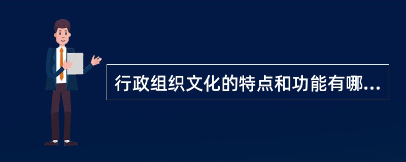 行政组织文化的特点和功能有哪些？