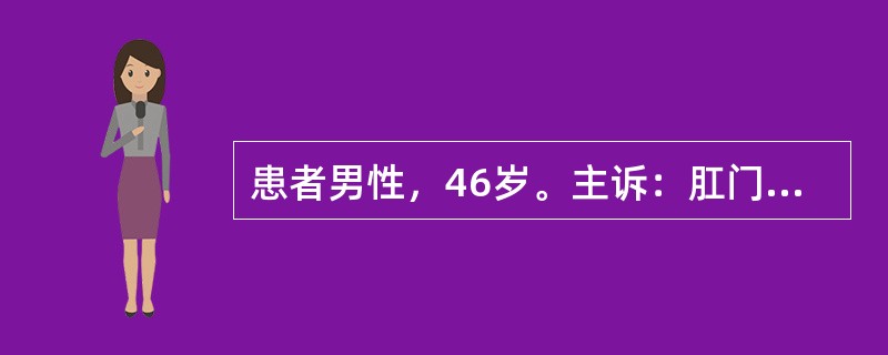 患者男性，46岁。主诉：肛门肿痛1个月。病史：1个月前出现肛门肿痛，初时仅局部压